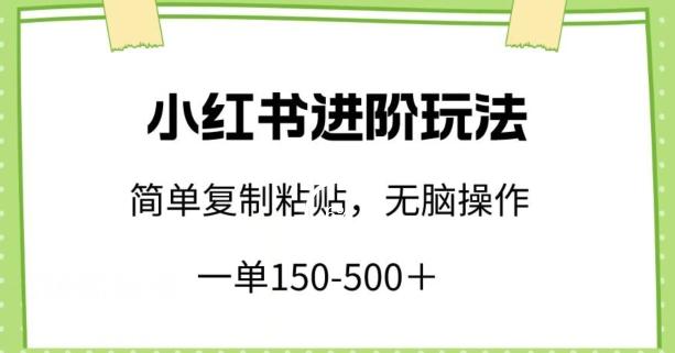 小红书进阶玩法，一单150-500+，简单复制粘贴，小白也能轻松上手【揭秘】-E网资源