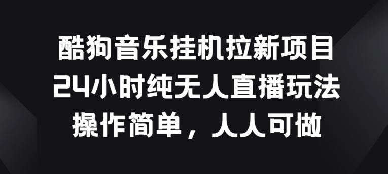 酷狗音乐挂JI拉新项目，24小时纯无人直播玩法，操作简单人人可做【揭秘】-E网资源