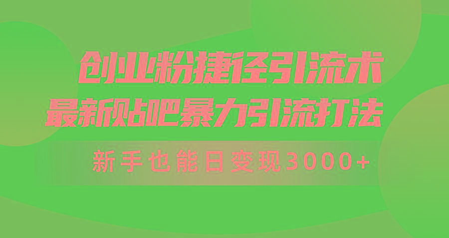 (10071期)创业粉捷径引流术，最新贴吧暴力引流打法，新手也能日变现3000+附赠全…-E网资源