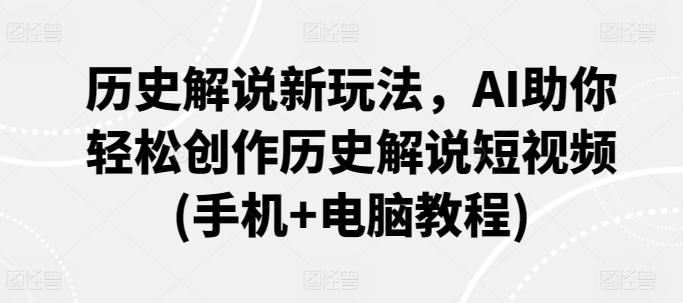 历史解说新玩法，AI助你轻松创作历史解说短视频(手机+电脑教程)-E网资源