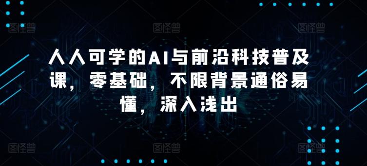 人人可学的AI与前沿科技普及课，零基础，不限背景通俗易懂，深入浅出-E网资源