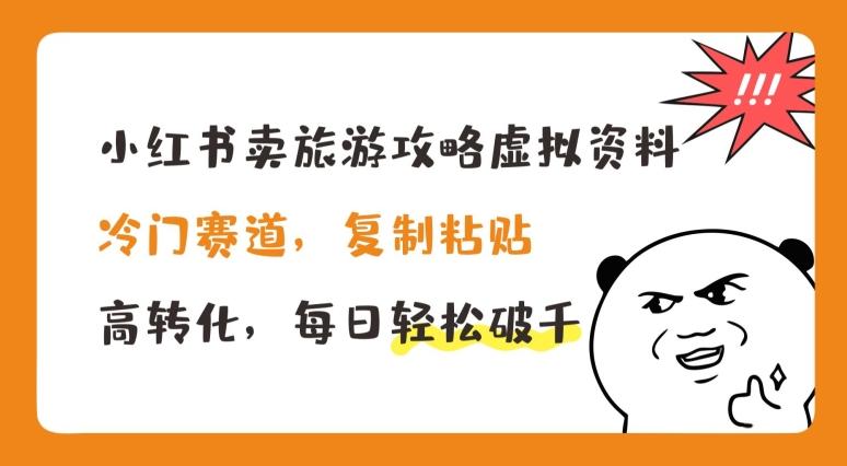 小红书卖旅游攻略虚拟资料，冷门赛道，复制粘贴，高转化，每日轻松破千【揭秘】-E网资源