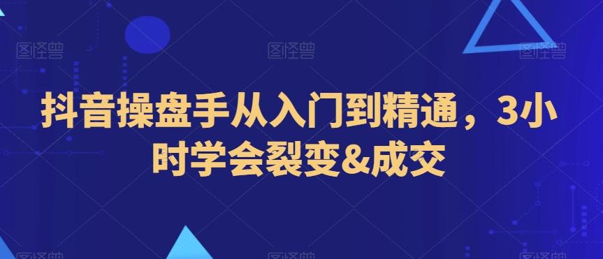 抖音操盘手从入门到精通，3小时学会裂变&成交-E网资源