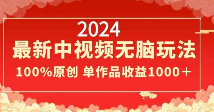 2024最新中视频无脑玩法，作品制作简单，100%原创，单作品收益1000＋【揭秘】-E网资源