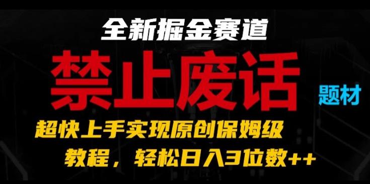 全新掘金赛道，禁止废话题材，超快上手实现原创保姆级教程，轻松日入3位数【揭秘】-E网资源