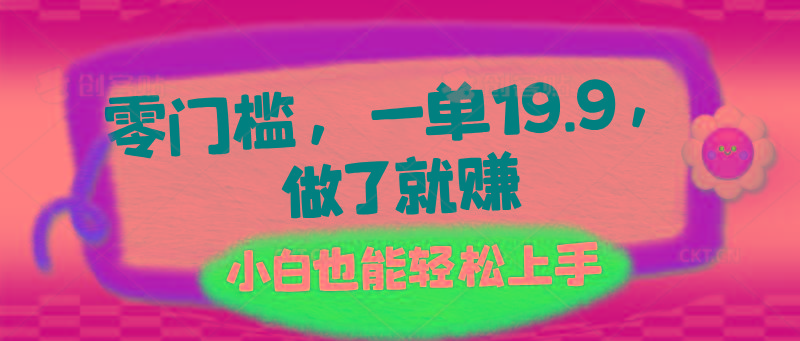 零门槛，一单19.9，做了就赚，小白也能轻松上手-E网资源