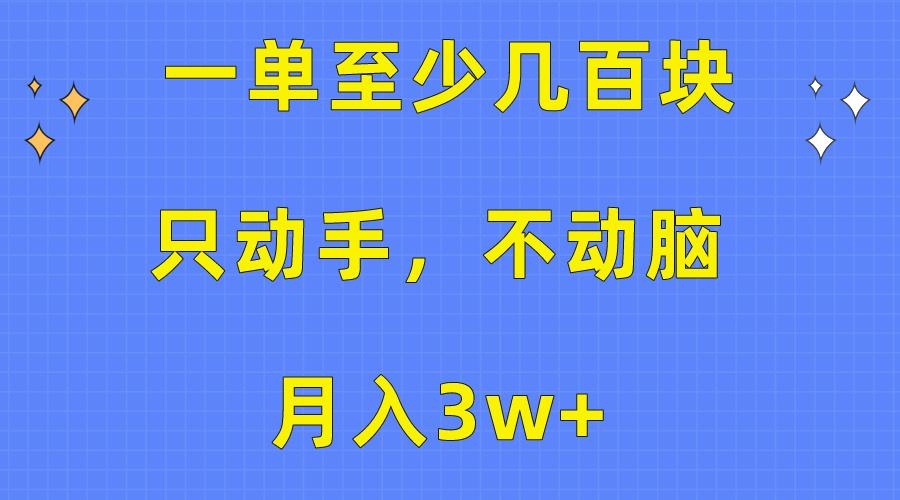 一单至少几百块，只动手不动脑，月入3w+。看完就能上手，保姆级教程-E网资源