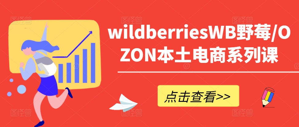 wildberriesWB野莓/OZON本土电商系列课，掌握WB产品优化，出单技巧和订单处理等-E网资源