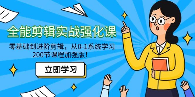 全能 剪辑实战强化课-零基础到进阶剪辑，从0-1系统学习，200节课程加强版！-E网资源