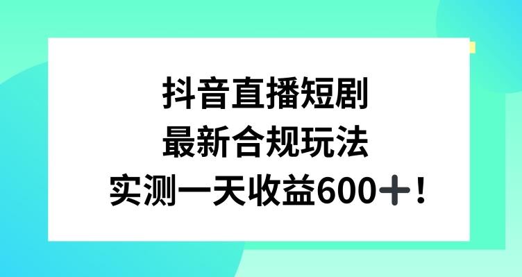抖音直播短剧最新合规玩法，实测一天变现600+，教程+素材全解析【揭秘】-E网资源