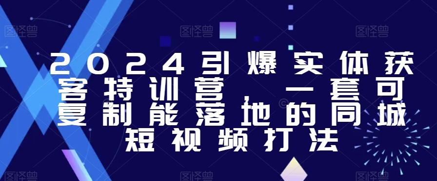 2024引爆实体获客特训营，​一套可复制能落地的同城短视频打法-E网资源