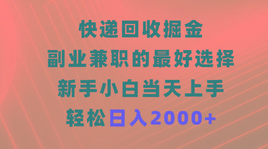 (9546期)快递回收掘金，副业兼职的最好选择，新手小白当天上手，轻松日入2000+-E网资源