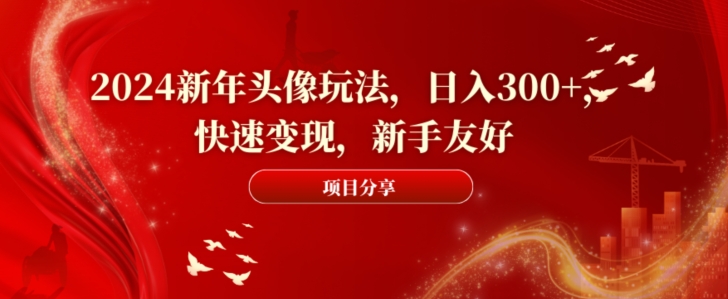 2024新年头像玩法，日入300+，快速变现，新手友好【揭秘】-E网资源