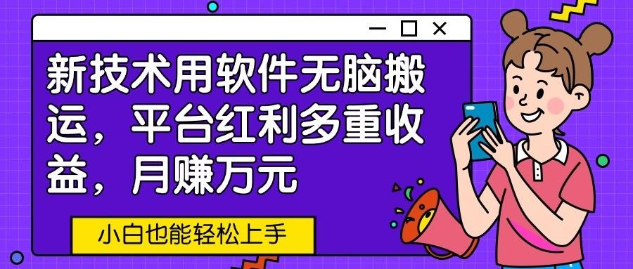 新技术用软件无脑搬运，平台红利多重收益，月赚万元，小白也能轻松上手-E网资源