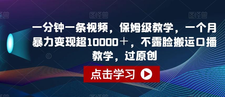 一分钟一条视频，保姆级教学，一个月暴力变现超10000＋，不露脸搬运口播教学，过原创-E网资源
