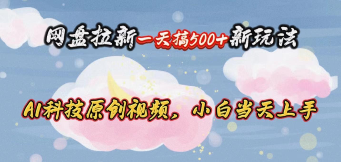网盘拉新一天搞500新玩法，Ai科技原创视频，小白当天上手-E网资源