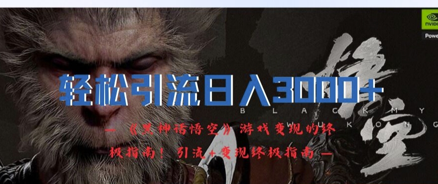轻松引流日入3k，《黑神话悟空》游戏变现的终极指南!引流+变现终极指南-E网资源