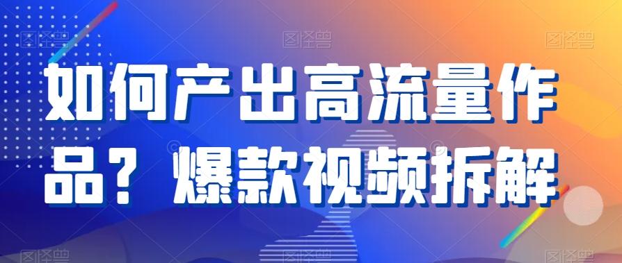 如何产出高流量作品？爆款视频拆解-E网资源