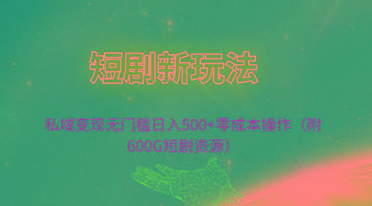 (9894期)短剧新玩法，私域变现无门槛日入500+零成本操作(附600G短剧资源)-E网资源