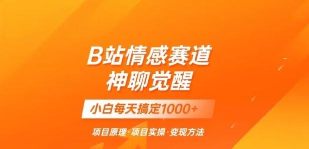 B站情感冷门蓝海赛道秒变现《神聊觉醒》一天轻松变现500+【揭秘】-E网资源