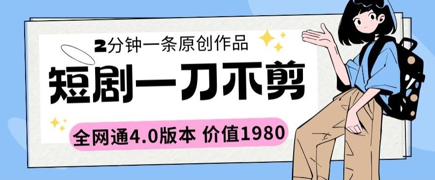 短剧一刀不剪2分钟一条全网通4.0版本价值1980【揭秘】-E网资源
