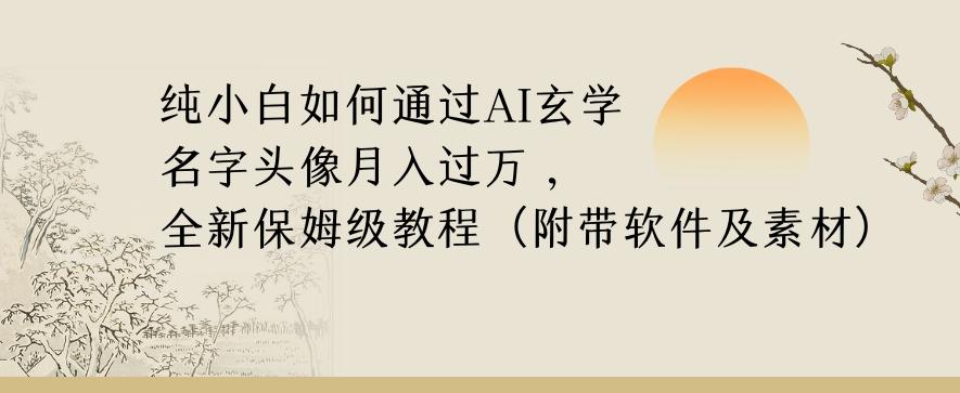 纯小白如何通过AI玄学名字头像，月入过万，高复购高利润，全新保姆级教程【揭秘】-E网资源