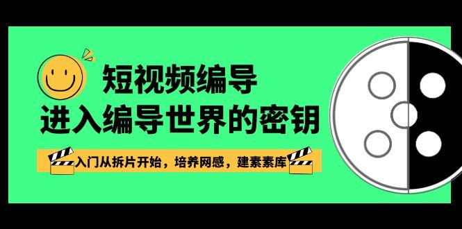 短视频编导,进入编导世界的密钥,入门从拆片开始,培养网感,建素素库-E网资源