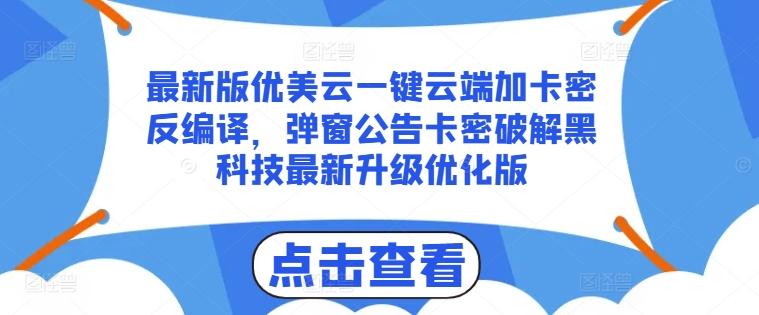 最新版优美云一键云端加卡密反编译，弹窗公告卡密破解黑科技最新升级优化版【揭秘】-E网资源