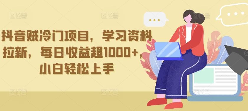 抖音贼冷门项目，学习资料拉新，每日收益超1000+，小白轻松上手【揭秘】-E网资源