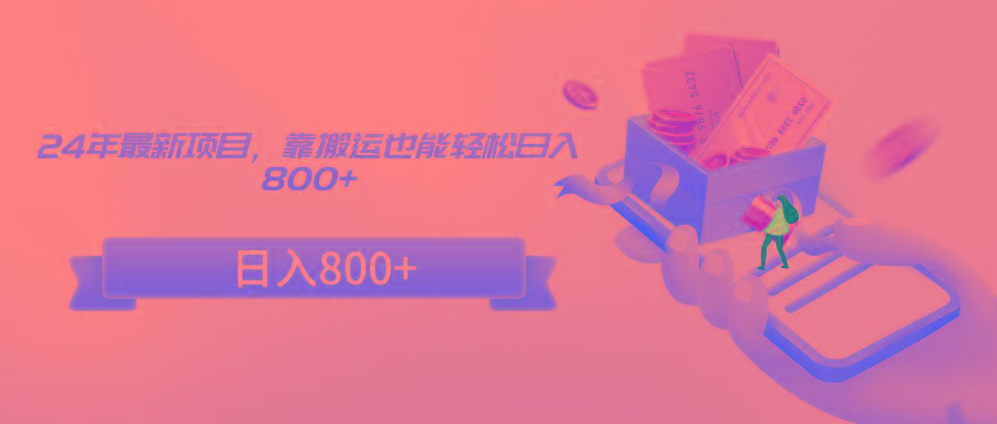 24年最新项目，靠搬运也能轻松日入800+-E网资源