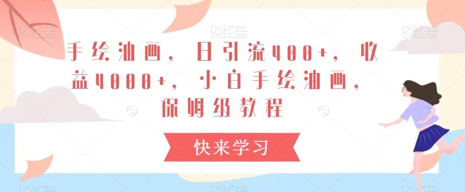 手绘油画，日引流400+，收益4000+，小白手绘油画，保姆级教程【揭秘】-E网资源