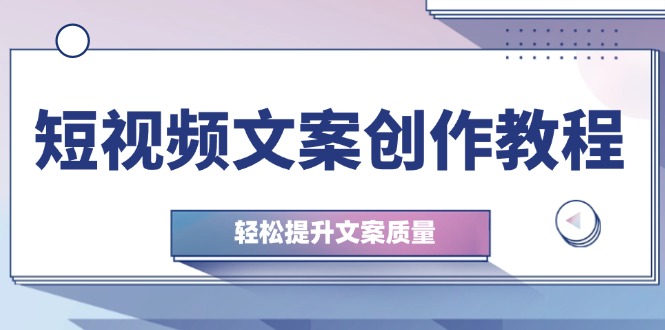 短视频文案创作教程：从钉子思维到实操结构整改，轻松提升文案质量-E网资源