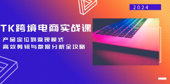TK跨境电商实战课：产品定位到变现模式，高效剪辑与数据分析全攻略-E网资源