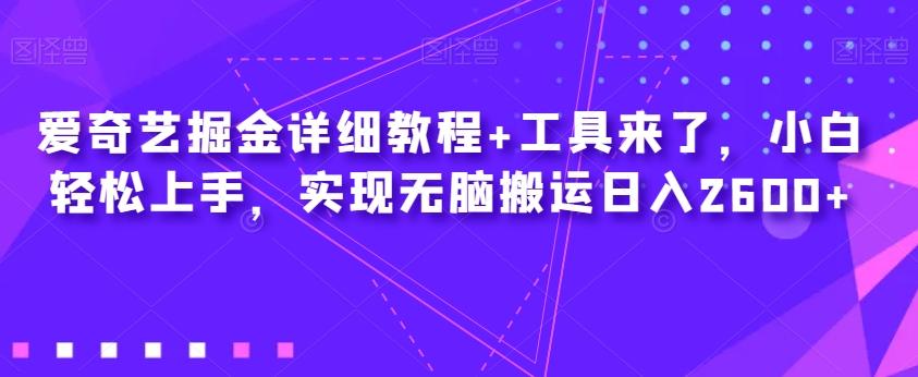 爱奇艺掘金详细教程+工具来了，小白轻松上手，实现无脑搬运日入2600+-E网资源