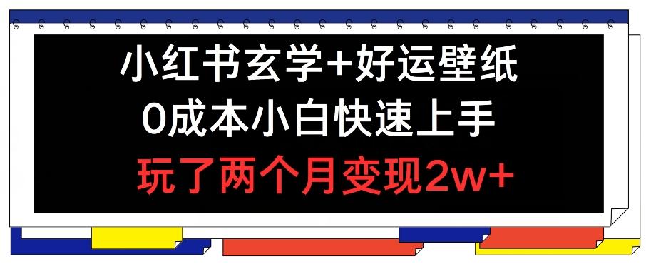 小红书玄学+好运壁纸玩法，0成本小白快速上手，玩了两个月变现2w+ 【揭秘】-E网资源
