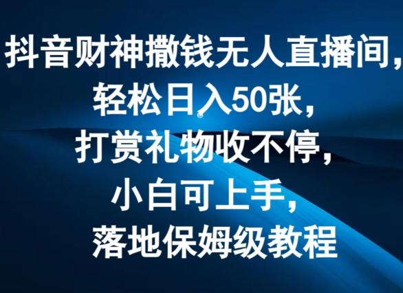 抖音财神撒钱无人直播间轻松日入50张，打赏礼物收不停，小白可上手，落地保姆级教程【揭秘】-E网资源