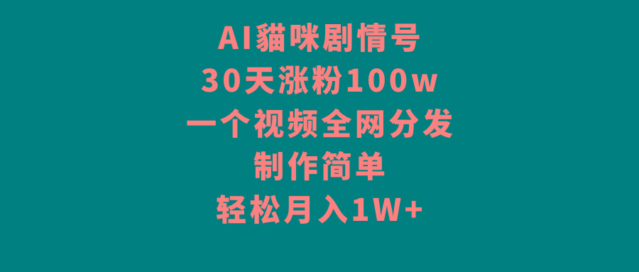 AI貓咪剧情号，30天涨粉100w，制作简单，一个视频全网分发，轻松月入1W+-E网资源