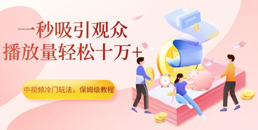 中视频冷门玩法，一秒吸引观众，播放量轻松十万+，保姆级教程【揭秘】-E网资源