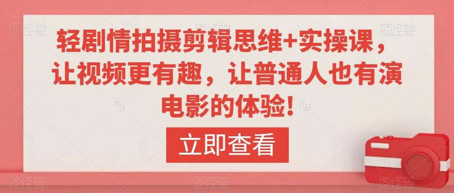 轻剧情拍摄剪辑思维+实操课，让视频更有趣，让普通人也有演电影的体验!-E网资源