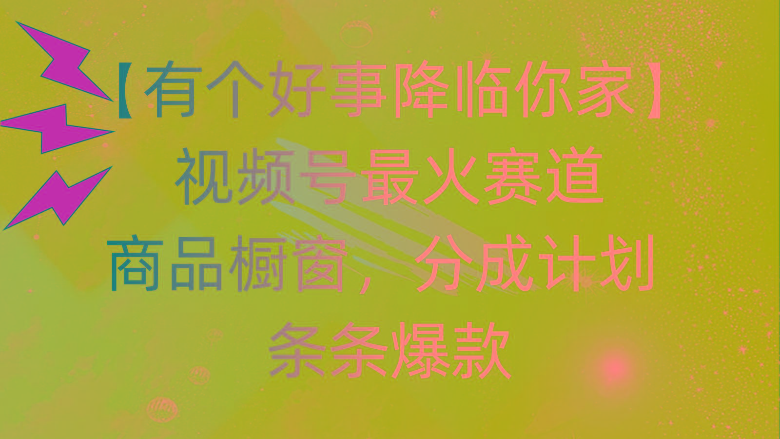 有个好事 降临你家：视频号最火赛道，商品橱窗，分成计划 条条爆款，每…-E网资源