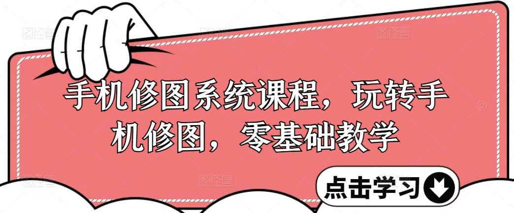 手机修图系统课程，玩转手机修图，零基础教学-E网资源