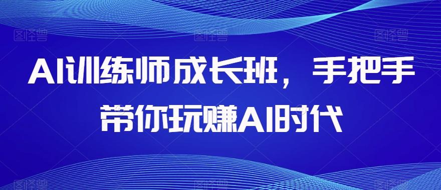 AI训练师成长班，手把手带你玩赚AI时代-E网资源