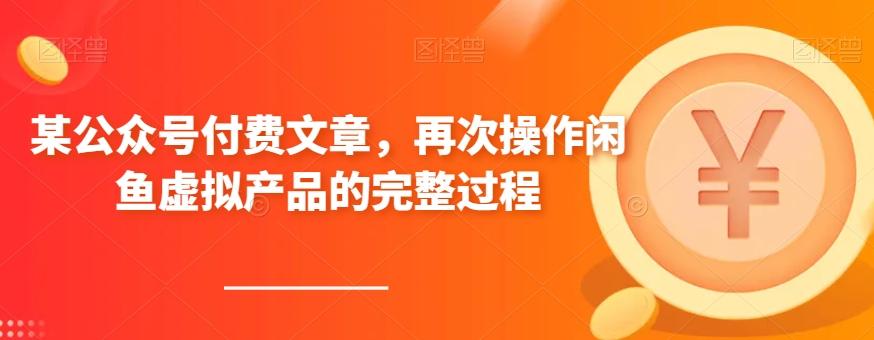 某公众号付费文章，再次操作闲鱼虚拟产品的完整过程-E网资源
