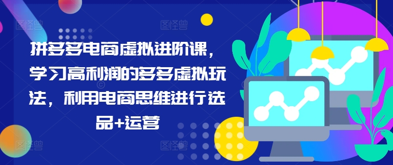 拼多多电商虚拟进阶课，学习高利润的多多虚拟玩法，利用电商思维进行选品+运营(更新)-E网资源