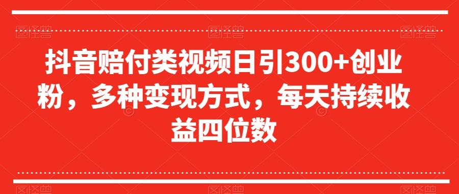 抖音赔付类视频日引300+创业粉，多种变现方式，每天持续收益四位数【揭秘】-E网资源