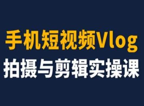 手机短视频Vlog拍摄与剪辑实操课，小白变大师-E网资源