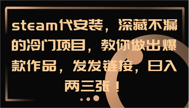 steam代安装，深藏不漏的冷门项目，教你做出爆款作品，发发链接，日入两三张！-E网资源