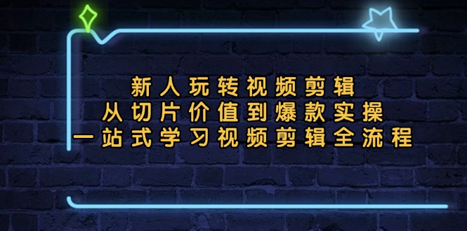 新人玩转视频剪辑：从切片价值到爆款实操，一站式学习视频剪辑全流程-E网资源