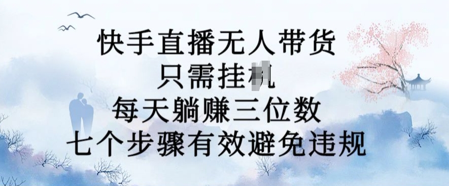10月新玩法，快手直播无人带货，每天躺Z三位数，七个步骤有效避免违规【揭秘】-E网资源