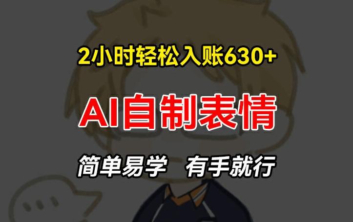 2小时轻松入账630+赚钱项目，手把手教你做AI自制表情，简单易学有手就行【揭秘】-E网资源